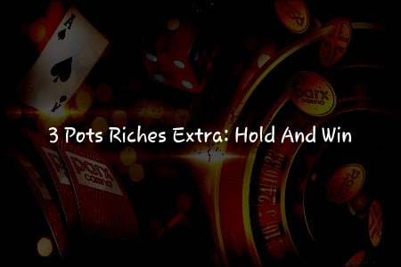 Éveillez le Joueur qui est en Vous avec 3 Pots Riches Extra: Hold and Win