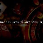 Offre Spéciale: 10 Euros Offerts Sans Dépôt chez des Casinos Sélectionnés